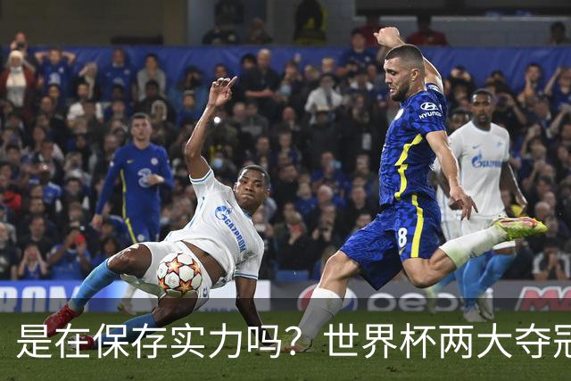 是在保存实力吗？世界杯两大夺冠热门热身赛同时“翻车”